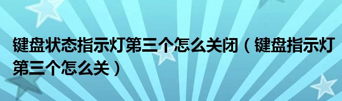 鍵盤狀態(tài)指示燈第三個(gè)怎么關(guān)閉（鍵盤指示燈第三個(gè)怎么關(guān)）