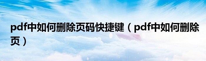 pdf中如何刪除頁(yè)碼快捷鍵（pdf中如何刪除頁(yè)）