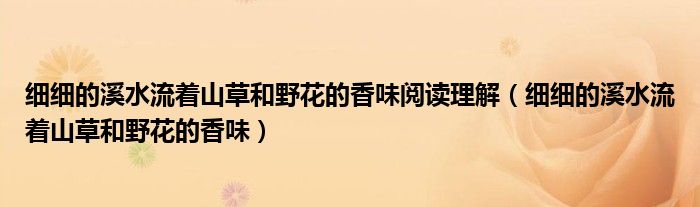 細(xì)細(xì)的溪水流著山草和野花的香味閱讀理解（細(xì)細(xì)的溪水流著山草和野花的香味）
