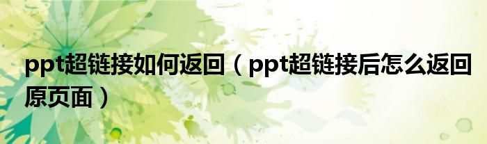 ppt超鏈接如何返回（ppt超鏈接后怎么返回原頁面）