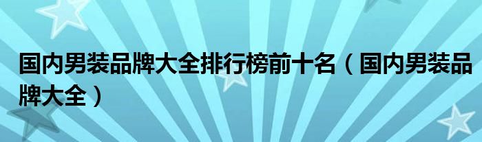 國內(nèi)男裝品牌大全排行榜前十名（國內(nèi)男裝品牌大全）
