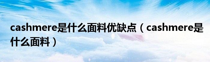 cashmere是什么面料優(yōu)缺點(diǎn)（cashmere是什么面料）