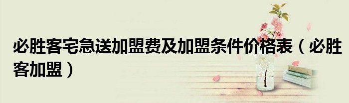 必勝客宅急送加盟費及加盟條件價格表（必勝客加盟）