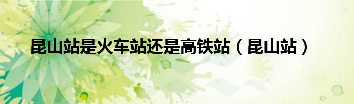 昆山站是火車站還是高鐵站（昆山站）