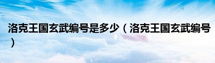洛克王國玄武編號是多少（洛克王國玄武編號）
