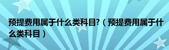 預提費用屬于什么類科目?（預提費用屬于什么類科目）