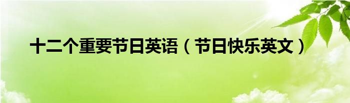 十二個重要節(jié)日英語（節(jié)日快樂英文）