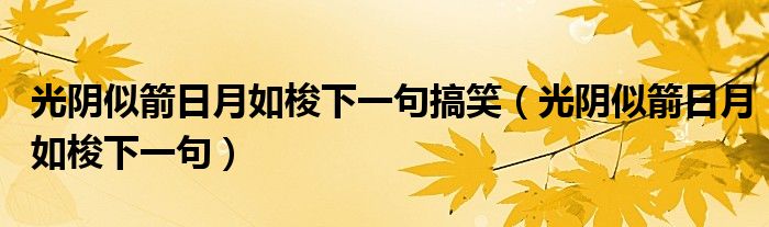光陰似箭日月如梭下一句搞笑（光陰似箭日月如梭下一句）