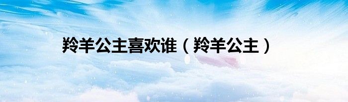 羚羊公主喜歡誰（羚羊公主）