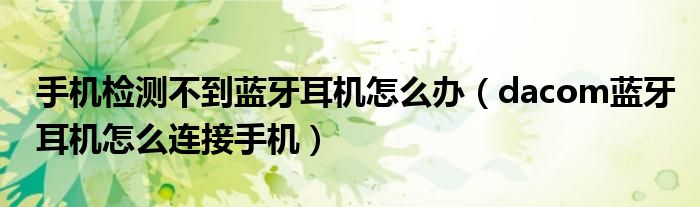 手機(jī)檢測不到藍(lán)牙耳機(jī)怎么辦（dacom藍(lán)牙耳機(jī)怎么連接手機(jī)）