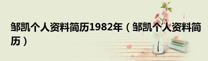 鄒凱個人資料簡歷1982年（鄒凱個人資料簡歷）