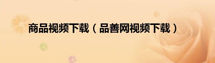商品視頻下載（品善網(wǎng)視頻下載）