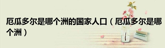 厄瓜多爾是哪個洲的國家人口（厄瓜多爾是哪個洲）