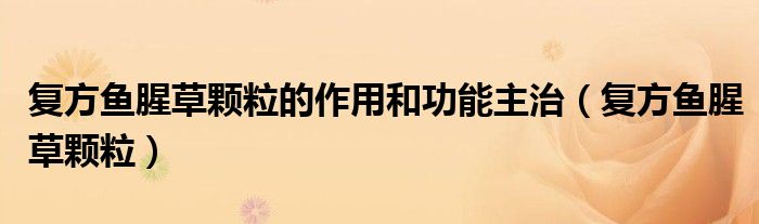 復(fù)方魚腥草顆粒的作用和功能主治（復(fù)方魚腥草顆粒）