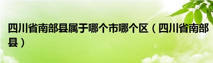 四川省南部縣屬于哪個(gè)市哪個(gè)區(qū)（四川省南部縣）
