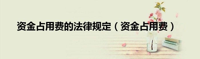 資金占用費(fèi)的法律規(guī)定（資金占用費(fèi)）