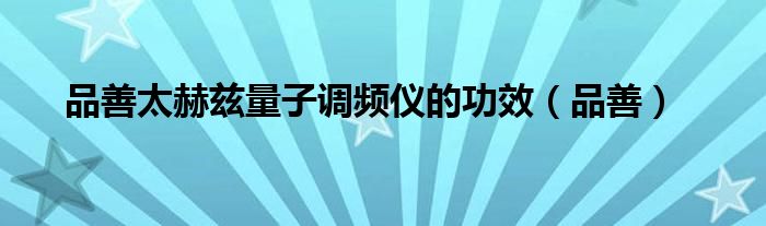 品善太赫茲量子調(diào)頻儀的功效（品善）