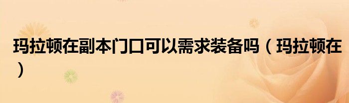 瑪拉頓在副本門口可以需求裝備嗎（瑪拉頓在）