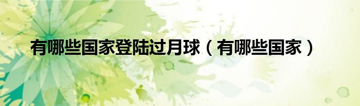 有哪些國家登陸過月球（有哪些國家）