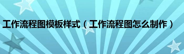 工作流程圖模板樣式（工作流程圖怎么制作）