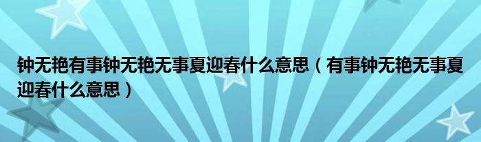 鐘無艷有事鐘無艷無事夏迎春什么意思（有事鐘無艷無事夏迎春什么意思）
