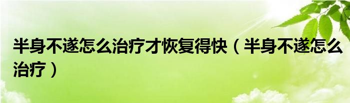 半身不遂怎么治療才恢復(fù)得快（半身不遂怎么治療）