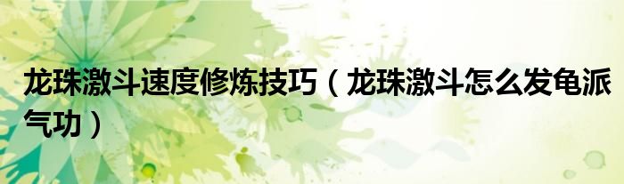 龍珠激斗速度修煉技巧（龍珠激斗怎么發(fā)龜派氣功）