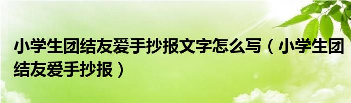 小學(xué)生團(tuán)結(jié)友愛(ài)手抄報(bào)文字怎么寫（小學(xué)生團(tuán)結(jié)友愛(ài)手抄報(bào)）