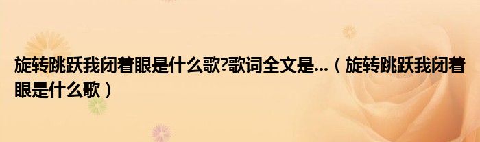 旋轉跳躍我閉著眼是什么歌?歌詞全文是...（旋轉跳躍我閉著眼是什么歌）