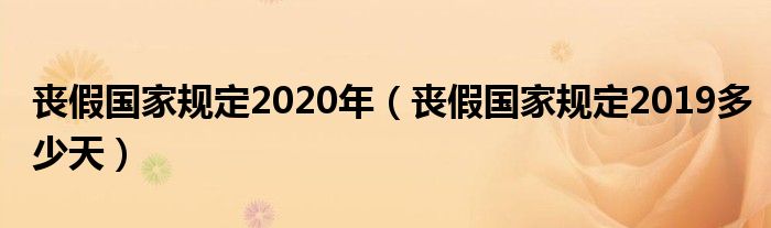 喪假國家規(guī)定2020年（喪假國家規(guī)定2019多少天）