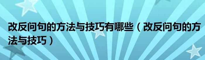 改反問(wèn)句的方法與技巧有哪些（改反問(wèn)句的方法與技巧）