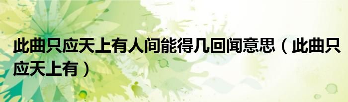 此曲只應(yīng)天上有人間能得幾回聞意思（此曲只應(yīng)天上有）