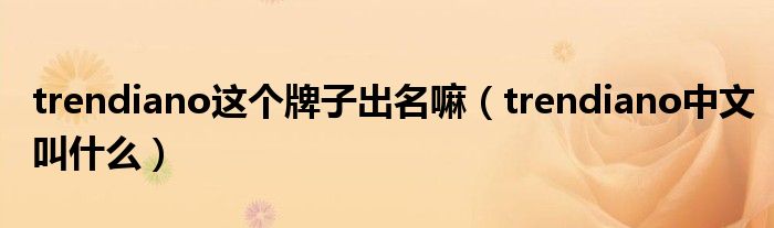trendiano這個(gè)牌子出名嘛（trendiano中文叫什么）