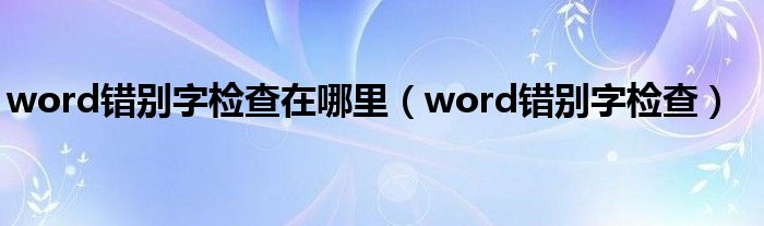 word錯別字檢查在哪里（word錯別字檢查）