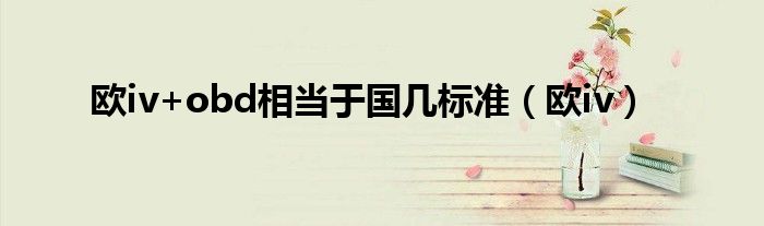 歐iv+obd相當(dāng)于國幾標(biāo)準(zhǔn)（歐iv）