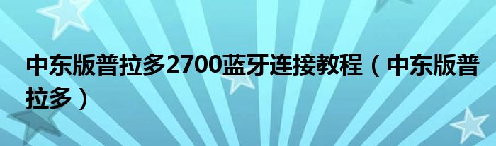 中東版普拉多2700藍(lán)牙連接教程（中東版普拉多）