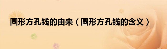 圓形方孔錢的由來（圓形方孔錢的含義）