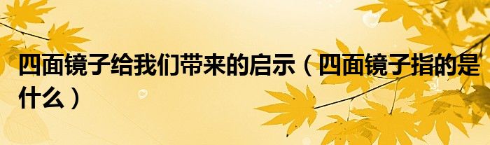 四面鏡子給我們帶來的啟示（四面鏡子指的是什么）