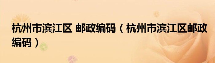 杭州市濱江區(qū) 郵政編碼（杭州市濱江區(qū)郵政編碼）