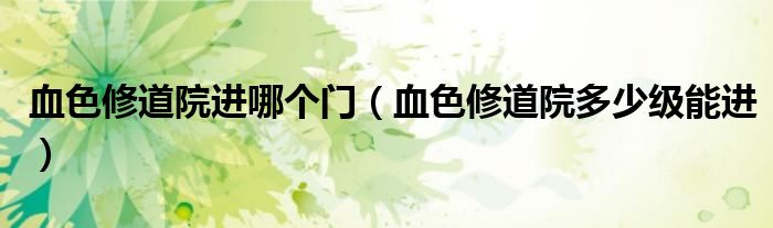 血色修道院進哪個門（血色修道院多少級能進）