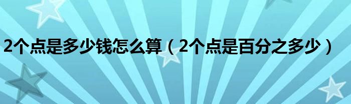 2個點是多少錢怎么算（2個點是百分之多少）