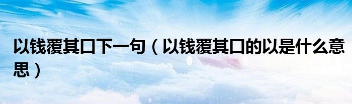 以錢覆其口下一句（以錢覆其口的以是什么意思）