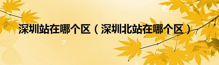 深圳站在哪個(gè)區(qū)（深圳北站在哪個(gè)區(qū)）