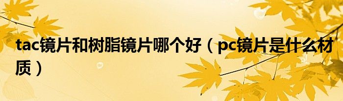 tac鏡片和樹脂鏡片哪個(gè)好（pc鏡片是什么材質(zhì)）