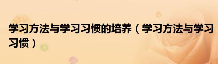 學(xué)習(xí)方法與學(xué)習(xí)習(xí)慣的培養(yǎng)（學(xué)習(xí)方法與學(xué)習(xí)習(xí)慣）