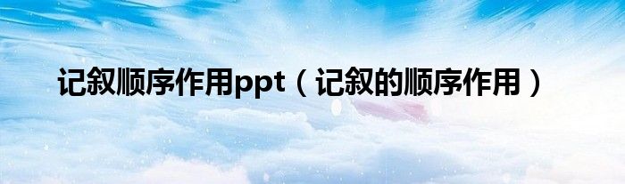 記敘順序作用ppt（記敘的順序作用）