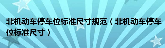 非機(jī)動(dòng)車停車位標(biāo)準(zhǔn)尺寸規(guī)范（非機(jī)動(dòng)車停車位標(biāo)準(zhǔn)尺寸）