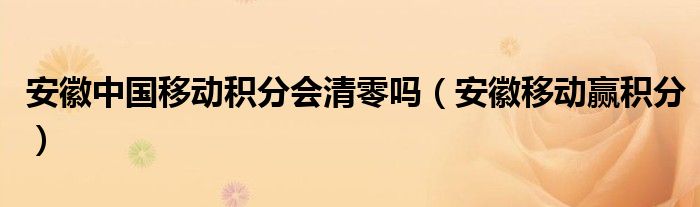 安徽中國移動積分會清零嗎（安徽移動贏積分）