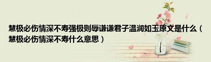 慧極必傷情深不壽強極則辱謙謙君子溫潤如玉原文是什么（慧極必傷情深不壽什么意思）