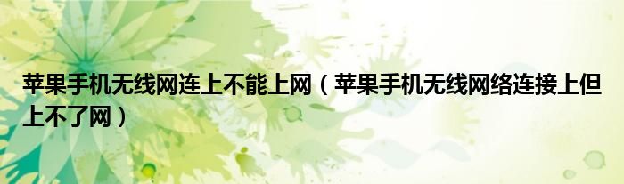 蘋果手機(jī)無線網(wǎng)連上不能上網(wǎng)（蘋果手機(jī)無線網(wǎng)絡(luò)連接上但上不了網(wǎng)）